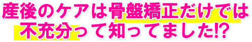 産後のケアは骨盤矯正だけでは不充分って知ってました！？